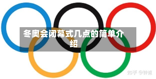 冬奥会闭幕式几点的简单介绍-第3张图片