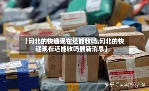 【河北的快递现在还能收吗,河北的快递现在还能收吗最新消息】
