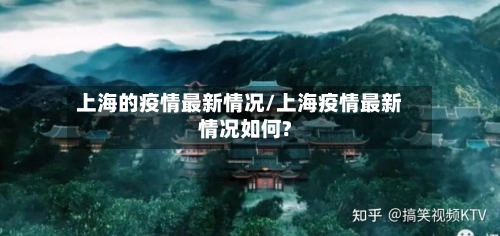 上海的疫情最新情况/上海疫情最新情况如何?
