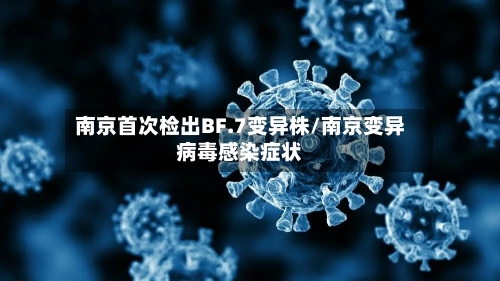 南京首次检出BF.7变异株/南京变异病毒感染症状