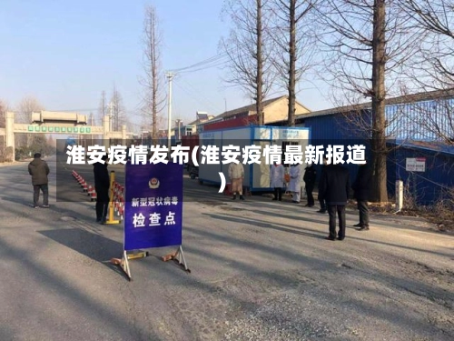 淮安疫情发布(淮安疫情最新报道)-第3张图片