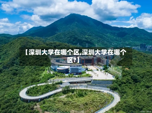 【深圳大学在哪个区,深圳大学在哪个区?】-第2张图片