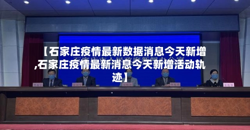 【石家庄疫情最新数据消息今天新增,石家庄疫情最新消息今天新增活动轨迹】-第2张图片