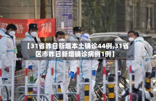 【31省昨日新增本土确诊44例,31省区市昨日新增确诊病例1例】