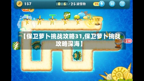 【保卫萝卜挑战攻略31,保卫萝卜挑战攻略深海】-第3张图片