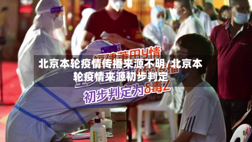 北京本轮疫情传播来源不明/北京本轮疫情来源初步判定