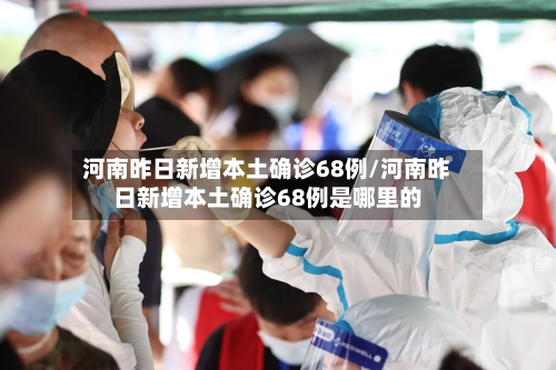河南昨日新增本土确诊68例/河南昨日新增本土确诊68例是哪里的