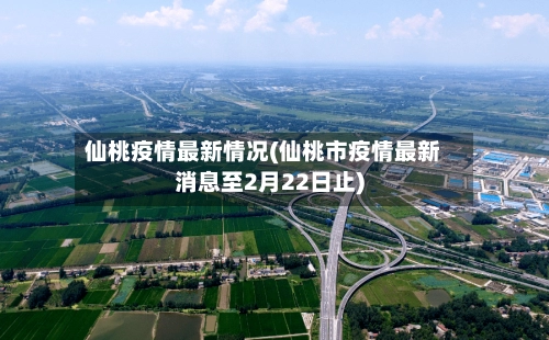 仙桃疫情最新情况(仙桃市疫情最新消息至2月22日止)