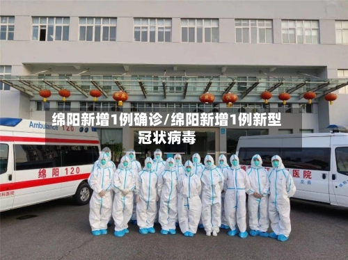 绵阳新增1例确诊/绵阳新增1例新型冠状病毒
