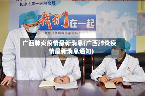 广西肺炎疫情最新消息(广西肺炎疫情最新消息通知)