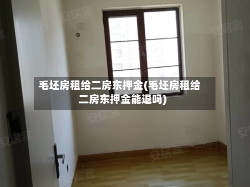 毛坯房租给二房东押金(毛坯房租给二房东押金能退吗)
