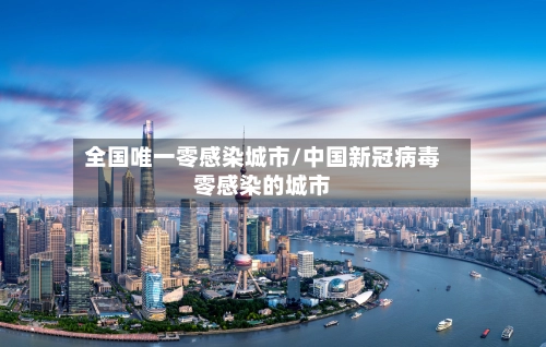 全国唯一零感染城市/中国新冠病毒零感染的城市