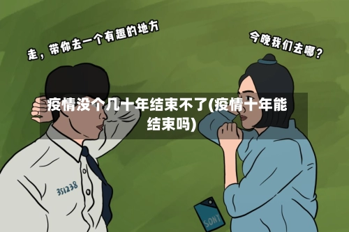疫情没个几十年结束不了(疫情十年能结束吗)