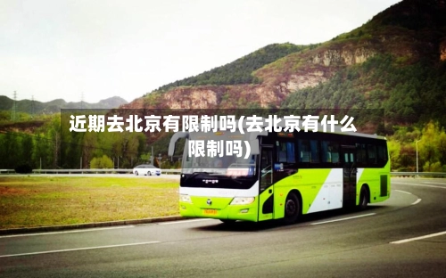 近期去北京有限制吗(去北京有什么限制吗)