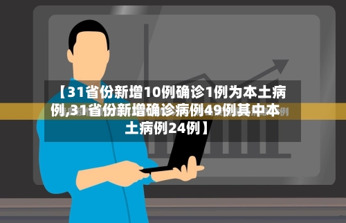 【31省份新增10例确诊1例为本土病例,31省份新增确诊病例49例其中本土病例24例】-第2张图片