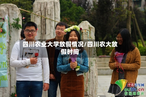 四川农业大学放假情况/四川农大放假时间