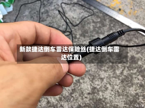 新款捷达倒车雷达保险丝(捷达倒车雷达位置)-第2张图片