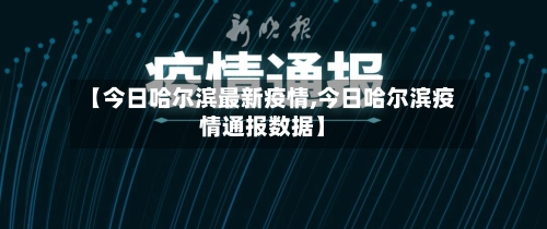 【今日哈尔滨最新疫情,今日哈尔滨疫情通报数据】