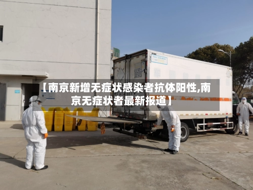 【南京新增无症状感染者抗体阳性,南京无症状者最新报道】