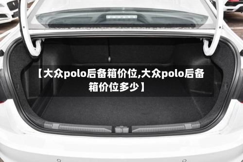 【大众polo后备箱价位,大众polo后备箱价位多少】