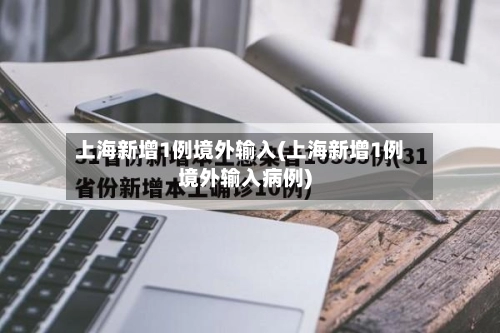 上海新增1例境外输入(上海新增1例境外输入病例)-第2张图片
