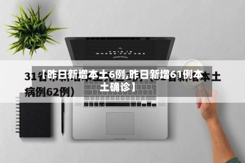 【昨日新增本土6例,昨日新增61例本土确诊】