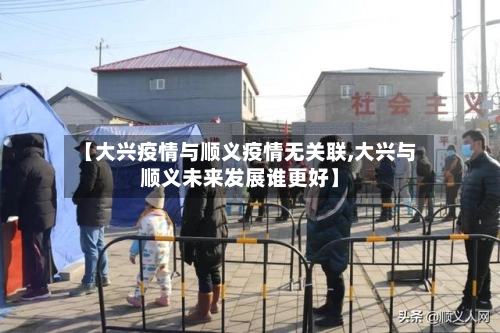 【大兴疫情与顺义疫情无关联,大兴与顺义未来发展谁更好】