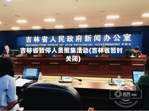 吉林省暂停人员聚集活动(吉林省暂时关闭)