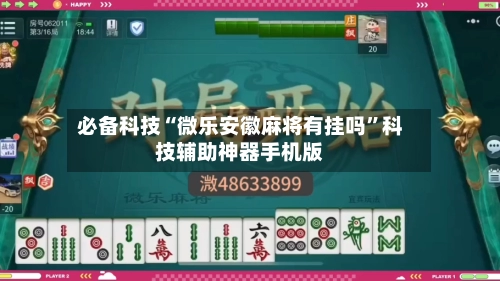 必备科技“微乐安徽麻将有挂吗”科技辅助神器手机版-第2张图片