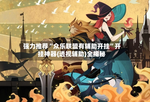 强力推荐“众乐联盟有辅助开挂”开挂神器{透视辅助}全揭秘-第3张图片