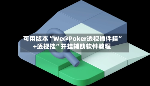 可用版本“We@Poker透视插件挂	”+透视挂”开挂辅助软件教程-第2张图片