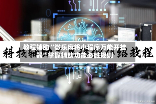 教程辅助“微乐麻将小程序万能开挂器”掌握辅助功能必胜规则-第2张图片