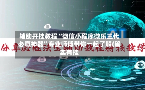 辅助开挂教程“微信小程序微乐三代必赢神器”专业师傅带你一起了解(确实有挂
