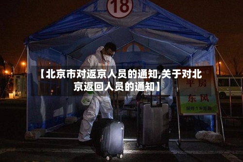 【北京市对返京人员的通知,关于对北京返回人员的通知】