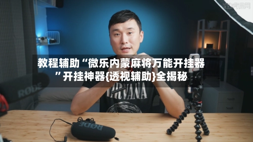 教程辅助“微乐内蒙麻将万能开挂器	”开挂神器{透视辅助}全揭秘-第3张图片