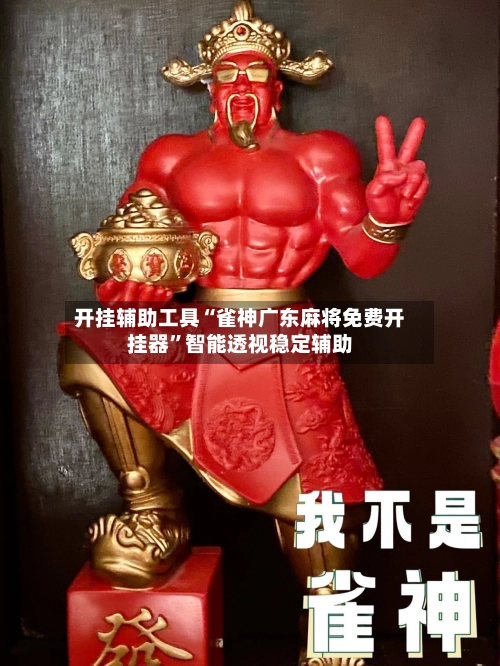 开挂辅助工具“雀神广东麻将免费开挂器”智能透视稳定辅助-第2张图片