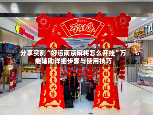 分享实测“好运南京麻将怎么开挂”万能辅助详细步骤与使用技巧
