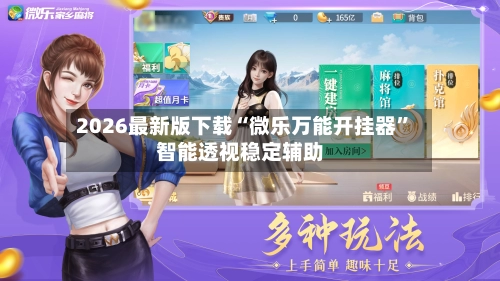 2026最新版下载“微乐万能开挂器”智能透视稳定辅助-第2张图片