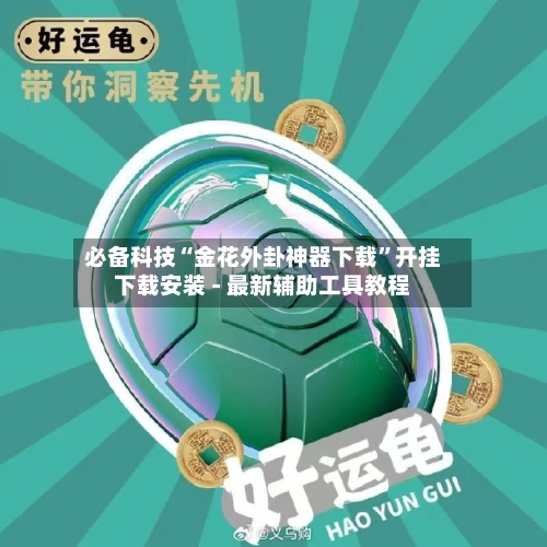 必备科技“金花外卦神器下载”开挂下载安装 - 最新辅助工具教程-第2张图片