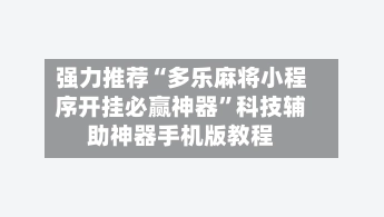 强力推荐“多乐麻将小程序开挂必赢神器”科技辅助神器手机版教程-第3张图片