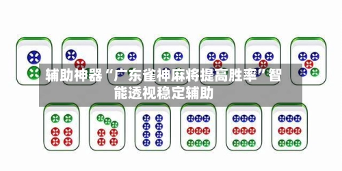 辅助神器“广东雀神麻将提高胜率”智能透视稳定辅助