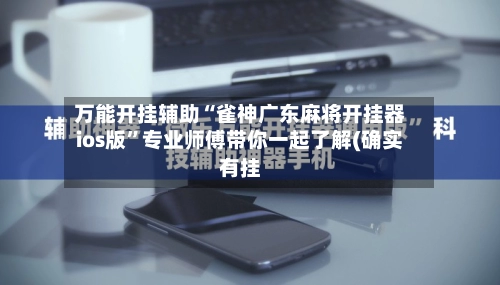 万能开挂辅助“雀神广东麻将开挂器ios版”专业师傅带你一起了解(确实有挂