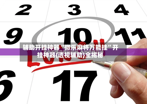 辅助开挂神器“微乐麻将万能挂”开挂神器{透视辅助}全揭秘