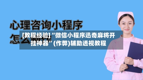 [教程经验]“微信小程序迅奇麻将开挂神器”(作弊)辅助透视教程-第3张图片