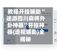 教程开挂辅助“途游四川麻将外卦神器”开挂神器{透视辅助}全揭秘