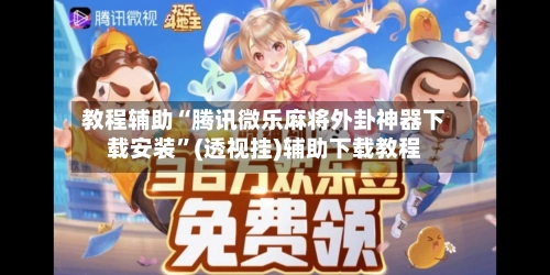 教程辅助“腾讯微乐麻将外卦神器下载安装”(透视挂)辅助下载教程-第3张图片