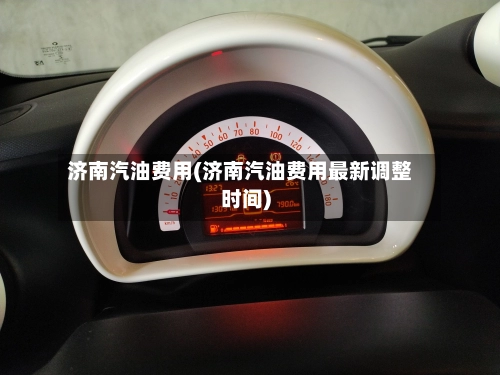 济南汽油费用(济南汽油费用最新调整时间)