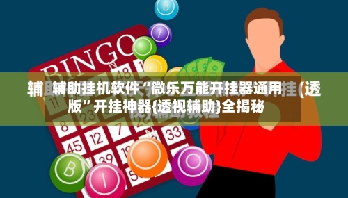 辅助挂机软件“微乐万能开挂器通用版	”开挂神器{透视辅助}全揭秘-第2张图片