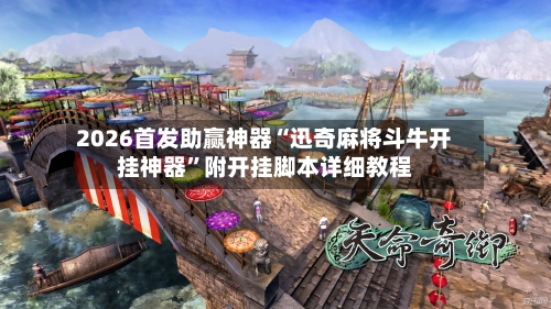 2026首发助赢神器“迅奇麻将斗牛开挂神器”附开挂脚本详细教程