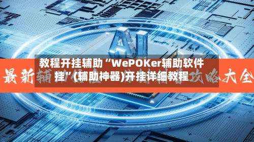 教程开挂辅助“WePOKer辅助软件挂	”(辅助神器)开挂详细教程-第2张图片